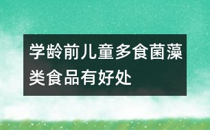 學齡前兒童多食菌藻類食品有好處