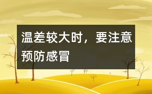 溫差較大時(shí)，要注意預(yù)防感冒