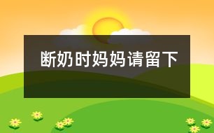 斷奶時(shí)媽媽請(qǐng)留下