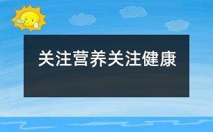 關(guān)注營(yíng)養(yǎng)、關(guān)注健康