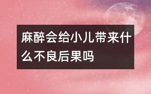 麻醉會(huì)給小兒帶來(lái)什么不良后果嗎