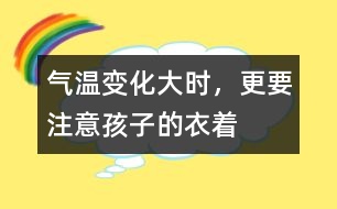 氣溫變化大時，更要注意孩子的衣著