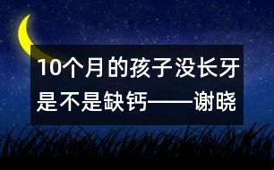 10個(gè)月的孩子沒長牙是不是缺鈣――謝曉恬回答