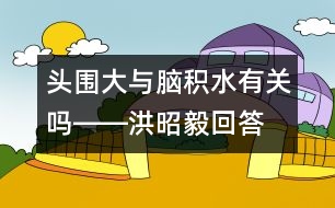 頭圍大與腦積水有關嗎――洪昭毅回答