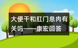 大便干和肛門息肉有關(guān)嗎――康宏回答