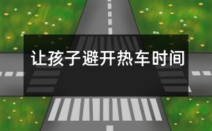 讓孩子避開熱車時(shí)間