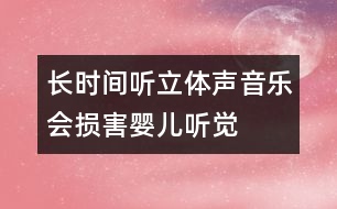 長(zhǎng)時(shí)間聽(tīng)立體聲音樂(lè)會(huì)損害嬰兒聽(tīng)覺(jué)