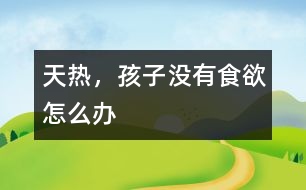 天熱，孩子沒有食欲怎么辦