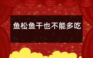 魚松、魚干也不能多吃