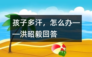 孩子多汗，怎么辦――洪昭毅回答