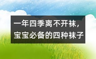 一年四季離不開(kāi)襪，寶寶必備的四種襪子
