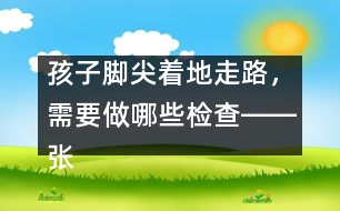 孩子腳尖著地走路，需要做哪些檢查――張偉利回答