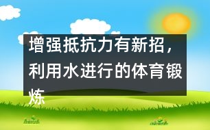 增強抵抗力有新招，利用水進行的體育鍛煉