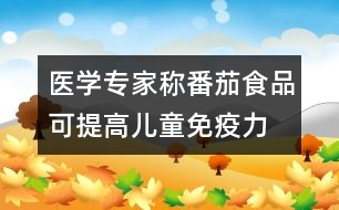 醫(yī)學(xué)專(zhuān)家稱(chēng)番茄食品可提高兒童免疫力