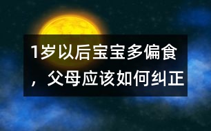 1歲以后寶寶多偏食，父母應(yīng)該如何糾正