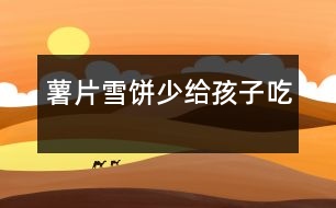 薯片、雪餅少給孩子吃