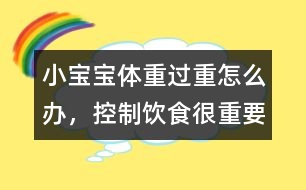 小寶寶體重過重怎么辦，控制飲食很重要