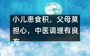 小兒患食積，父母莫擔(dān)心，中醫(yī)調(diào)理有良方