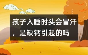 孩子入睡時頭會冒汗，是缺鈣引起的嗎
