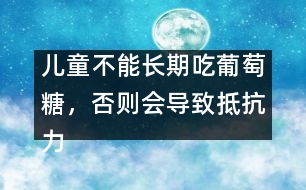 兒童不能長(zhǎng)期吃葡萄糖，否則會(huì)導(dǎo)致抵抗力下降