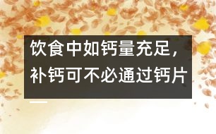 飲食中如鈣量充足，補(bǔ)鈣可不必通過鈣片――許積德回答