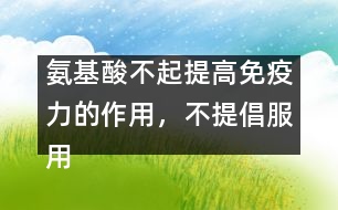 氨基酸不起提高免疫力的作用，不提倡服用――許積德回