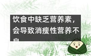 飲食中缺乏營養(yǎng)素，會導致消瘦性營養(yǎng)不良