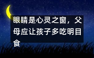 眼睛是心靈之窗，父母應(yīng)讓孩子多吃明目食品