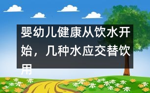 嬰幼兒健康從飲水開(kāi)始，幾種水應(yīng)交替飲用