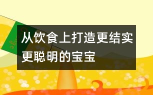 從飲食上打造更結(jié)實、更聰明的寶寶