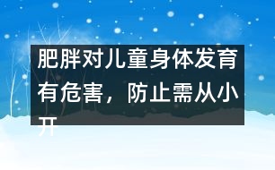肥胖對(duì)兒童身體發(fā)育有危害，防止需從小開(kāi)始