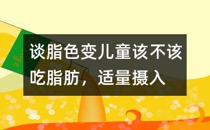 “談脂色變”兒童該不該吃脂肪，適量攝入有益健康