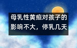 母乳性黃疸對孩子的影響不大，停乳幾天――宋善路回答