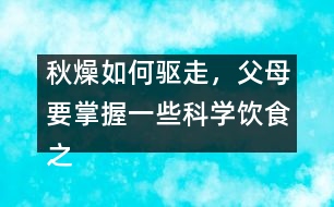 秋燥如何驅(qū)走，父母要掌握一些科學(xué)飲食之道