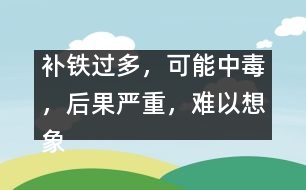 補(bǔ)鐵過多，可能中毒，后果嚴(yán)重，難以想象