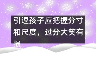 引逗孩子應(yīng)把握分寸和尺度，過分大笑有損健康