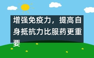 增強免疫力，提高自身抵抗力比服藥更重要――宋善路回答