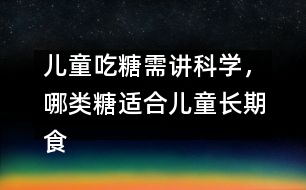 兒童吃糖需講科學(xué)，哪類糖適合兒童長(zhǎng)期食用