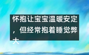 懷抱讓寶寶溫暖安定，但經(jīng)常抱著睡覺弊大于利