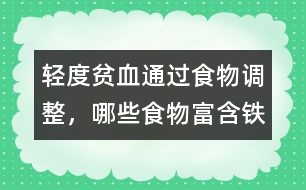 輕度貧血通過食物調(diào)整，哪些食物富含鐵