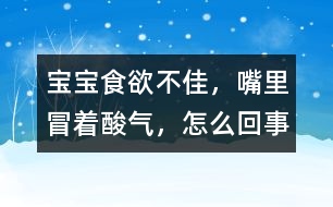 寶寶食欲不佳，嘴里冒著酸氣，怎么回事