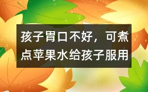 孩子胃口不好，可煮點(diǎn)蘋(píng)果水給孩子服用