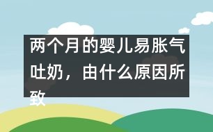 兩個月的嬰兒易脹氣吐奶，由什么原因所致