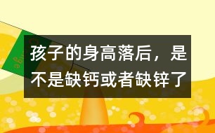 孩子的身高落后，是不是缺鈣或者缺鋅了