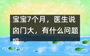 寶寶7個月，醫(yī)生說囟門大，有什么問題嗎