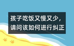 孩子吃飯又慢又少，請(qǐng)問(wèn)該如何進(jìn)行糾正