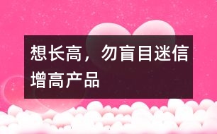 想長(zhǎng)高，勿盲目迷信增高產(chǎn)品