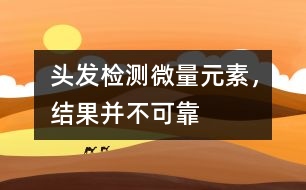 頭發(fā)檢測微量元素，結(jié)果并不可靠