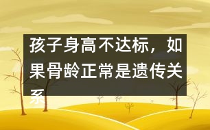 孩子身高不達標(biāo)，如果骨齡正常是遺傳關(guān)系