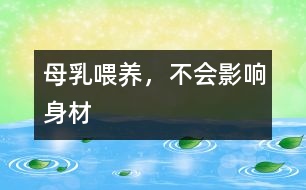 母乳喂養(yǎng)，不會(huì)影響身材
